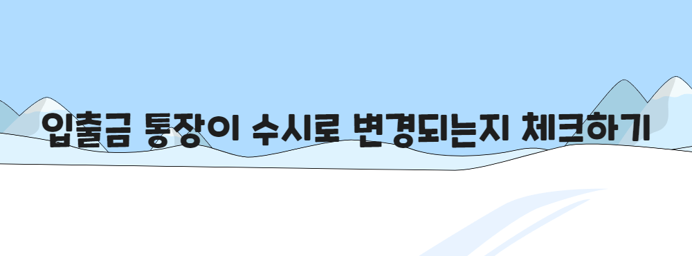입출금 통장이 수시로 변경되는지 체크하기